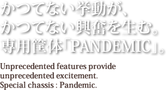 かつてない挙動が、かつてない興奮を生む。専用筐体「PANDEMIC」。